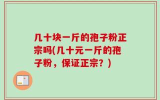 几十块一斤的孢子粉正宗吗(几十元一斤的孢子粉，保证正宗？)