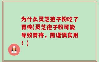 为什么灵芝孢子粉吃了胃疼(灵芝孢子粉可能导致胃疼，需谨慎食用！)