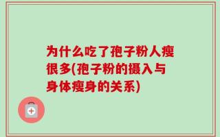 为什么吃了孢子粉人瘦很多(孢子粉的摄入与身体瘦身的关系)
