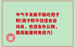 中气不足能不能吃孢子粉(孢子粉不仅适合运动员，也适合办公族，提高能量和免疫力)