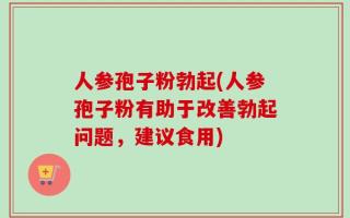 人参孢子粉勃起(人参孢子粉有助于改善勃起问题，建议食用)