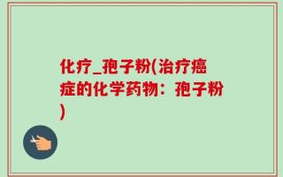 化疗_孢子粉(治疗癌症的化学药物：孢子粉)