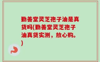 勤善堂灵芝孢子油是真货吗(勤善堂灵芝孢子油真货实测，放心购。)
