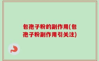 包孢子粉的副作用(包孢子粉副作用引关注)