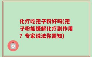 化疗吃孢子粉好吗(孢子粉能缓解化疗副作用？专家说法你需知)