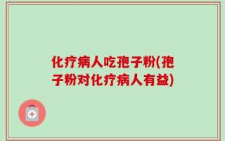 化疗病人吃孢子粉(孢子粉对化疗病人有益)