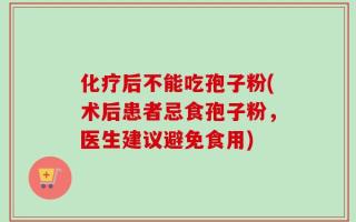 化疗后不能吃孢子粉(术后患者忌食孢子粉，医生建议避免食用)
