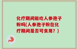 化疗期间能吃人参孢子粉吗(人参孢子粉在化疗期间是否可食用？)