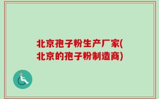 北京孢子粉生产厂家(北京的孢子粉制造商)
