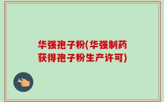华强孢子粉(华强制药获得孢子粉生产许可)