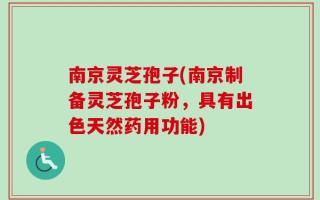 南京灵芝孢子(南京制备灵芝孢子粉，具有出色天然药用功能)