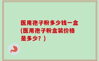 医用孢子粉多少钱一盒(医用孢子粉盒装价格是多少？)