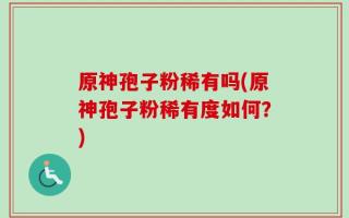 原神孢子粉稀有吗(原神孢子粉稀有度如何？)