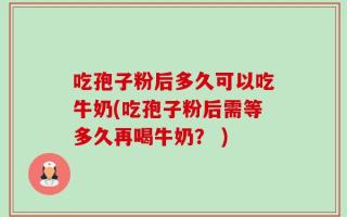 吃孢子粉后多久可以吃牛奶(吃孢子粉后需等多久再喝牛奶？ )