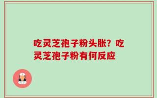 吃灵芝孢子粉头胀？吃灵芝孢子粉有何反应