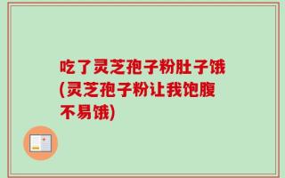 吃了灵芝孢子粉肚子饿(灵芝孢子粉让我饱腹不易饿)
