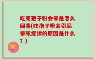 吃完孢子粉会晕是怎么回事(吃孢子粉会引起晕眩症状的原因是什么？)