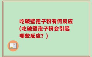 吃破壁孢子粉有何反应(吃破壁孢子粉会引起哪些反应？)
