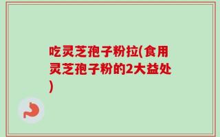 吃灵芝孢子粉拉(食用灵芝孢子粉的2大益处)