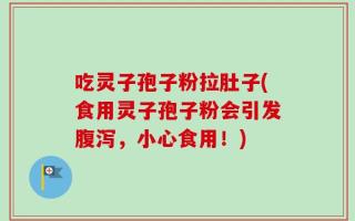 吃灵子孢子粉拉肚子(食用灵子孢子粉会引发腹泻，小心食用！)