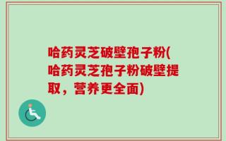 哈药灵芝破壁孢子粉(哈药灵芝孢子粉破壁提取，营养更全面)
