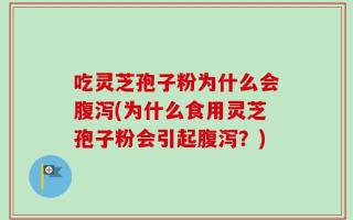 吃灵芝孢子粉为什么会腹泻(为什么食用灵芝孢子粉会引起腹泻？)