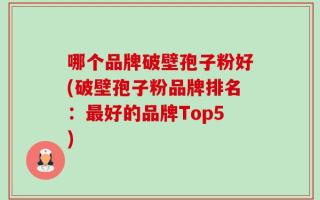 哪个品牌破壁孢子粉好(破壁孢子粉品牌排名：最好的品牌Top5)