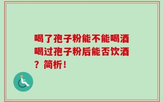 喝了孢子粉能不能喝酒喝过孢子粉后能否饮酒？简析！