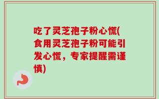 吃了灵芝孢子粉心慌(食用灵芝孢子粉可能引发心慌，专家提醒需谨慎)