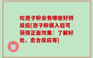 吃孢子粉会有哪些好转反应(孢子粉摄入后可获得正面效果：了解好处、愈合反应等)