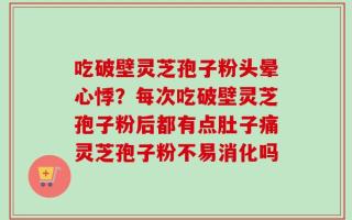 吃破壁灵芝孢子粉头晕心悸？每次吃破壁灵芝孢子粉后都有点肚子痛灵芝孢子粉不易消化吗