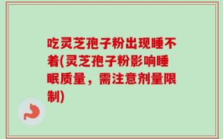 吃灵芝孢子粉出现睡不着(灵芝孢子粉影响睡眠质量，需注意剂量限制)