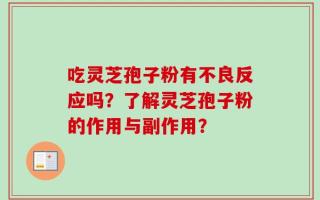 吃灵芝孢子粉有不良反应吗？了解灵芝孢子粉的作用与副作用？