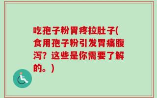 吃孢子粉胃疼拉肚子(食用孢子粉引发胃痛腹泻？这些是你需要了解的。)