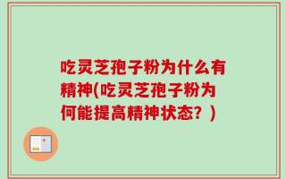 吃灵芝孢子粉为什么有精神(吃灵芝孢子粉为何能提高精神状态？)