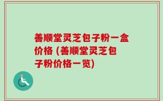 善顺堂灵芝包子粉一盒价格 (善顺堂灵芝包子粉价格一览)