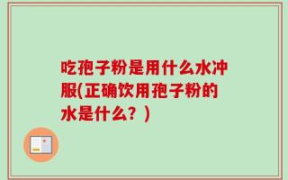 吃孢子粉是用什么水冲服(正确饮用孢子粉的水是什么？)