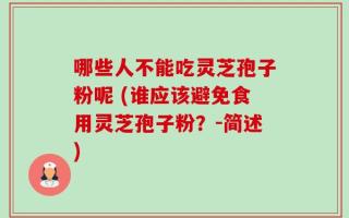 哪些人不能吃灵芝孢子粉呢 (谁应该避免食用灵芝孢子粉？-简述)