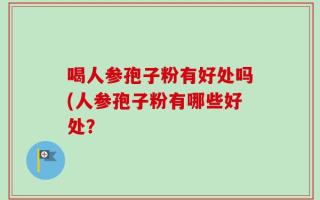 喝人参孢子粉有好处吗(人参孢子粉有哪些好处？