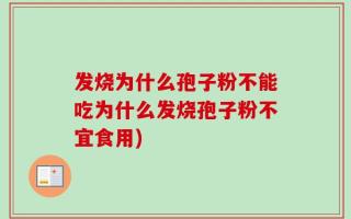 发烧为什么孢子粉不能吃为什么发烧孢子粉不宜食用)