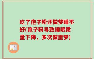 吃了孢子粉还做梦睡不好(孢子粉导致睡眠质量下降，多次做噩梦)