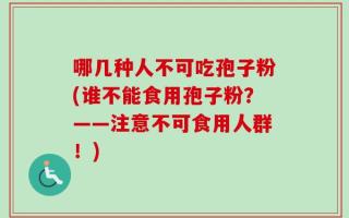 哪几种人不可吃孢子粉(谁不能食用孢子粉？——注意不可食用人群！)
