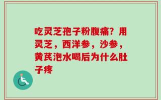 吃灵芝孢子粉腹痛？用灵芝，西洋参，沙参，黄芪泡水喝后为什么肚子疼