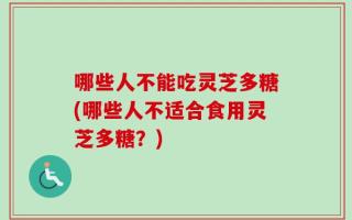 哪些人不能吃灵芝多糖(哪些人不适合食用灵芝多糖？)