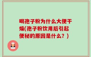 喝孢子粉为什么大便干燥(孢子粉饮用后引起便秘的原因是什么？)
