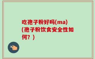 吃孢子粉好吗(ma)(孢子粉饮食安全性如何？)