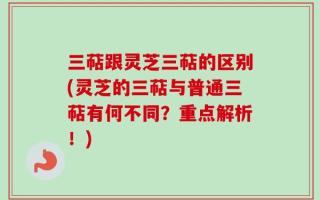 三萜跟灵芝三萜的区别(灵芝的三萜与普通三萜有何不同？重点解析！)