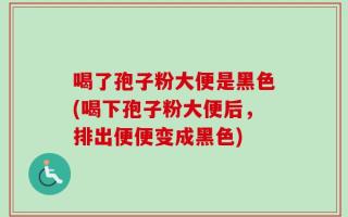 喝了孢子粉大便是黑色(喝下孢子粉大便后，排出便便变成黑色)