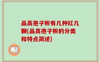 品高孢子粉有几种红几颗(品高孢子粉的分类和特点简述)