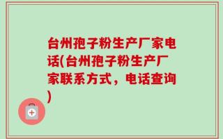 台州孢子粉生产厂家电话(台州孢子粉生产厂家联系方式，电话查询)